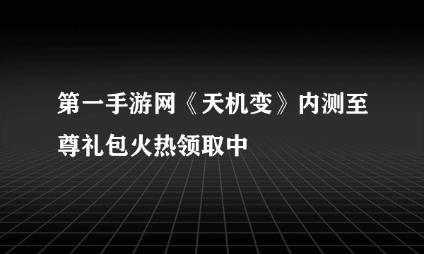 第一手游网《天机变》内测至尊礼包火热领取中