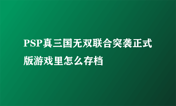 PSP真三国无双联合突袭正式版游戏里怎么存档