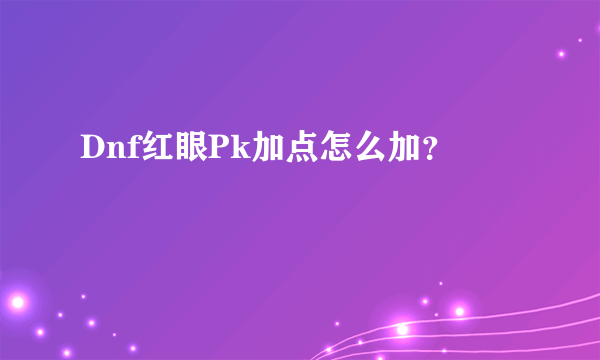 Dnf红眼Pk加点怎么加？