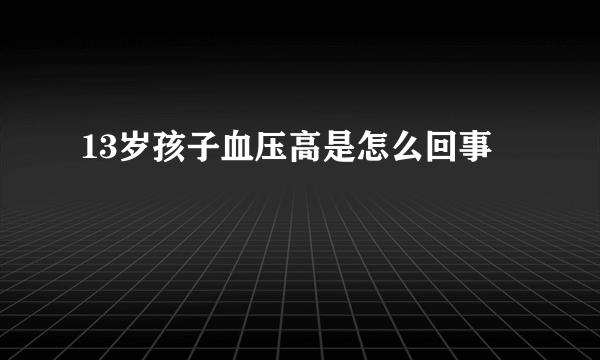 13岁孩子血压高是怎么回事