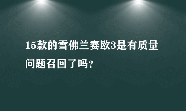 15款的雪佛兰赛欧3是有质量问题召回了吗？