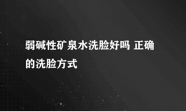 弱碱性矿泉水洗脸好吗 正确的洗脸方式