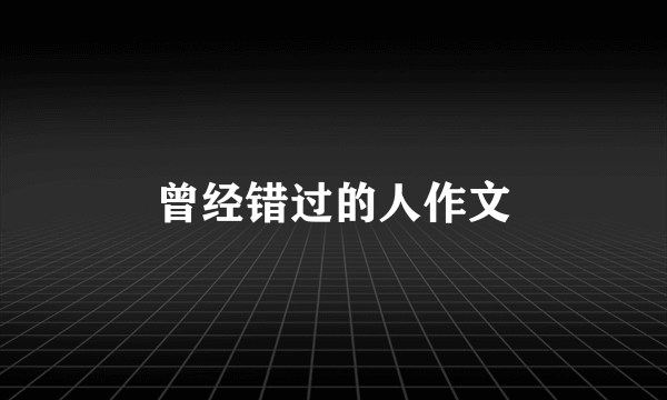 曾经错过的人作文