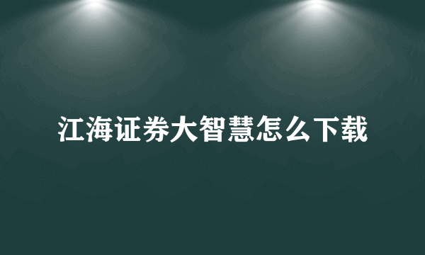 江海证券大智慧怎么下载