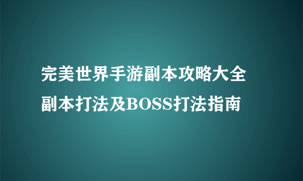 完美世界手游副本攻略大全 副本打法及BOSS打法指南