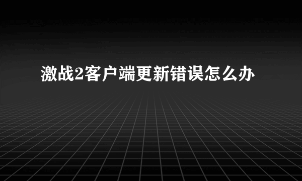 激战2客户端更新错误怎么办