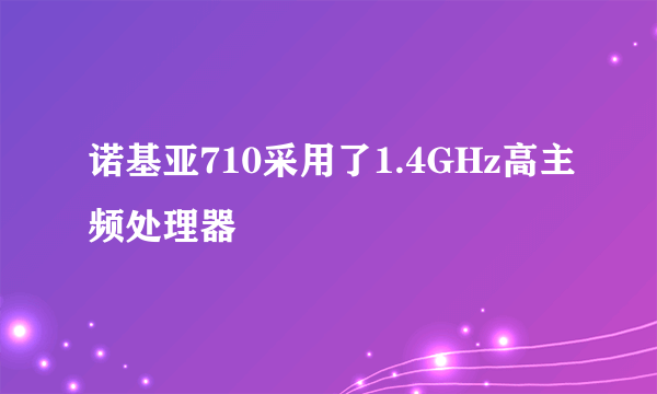 诺基亚710采用了1.4GHz高主频处理器