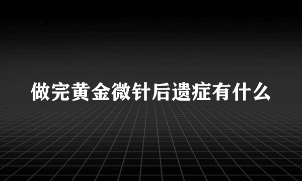 做完黄金微针后遗症有什么