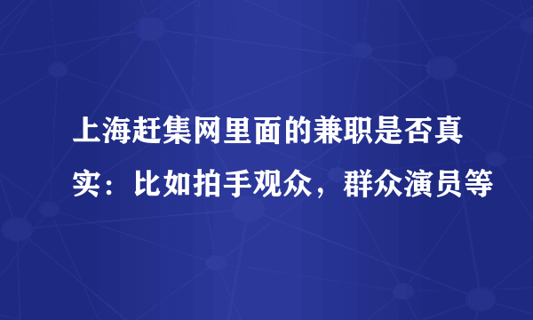 上海赶集网里面的兼职是否真实：比如拍手观众，群众演员等