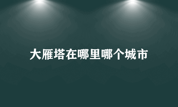 大雁塔在哪里哪个城市