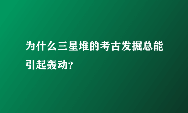 为什么三星堆的考古发掘总能引起轰动？