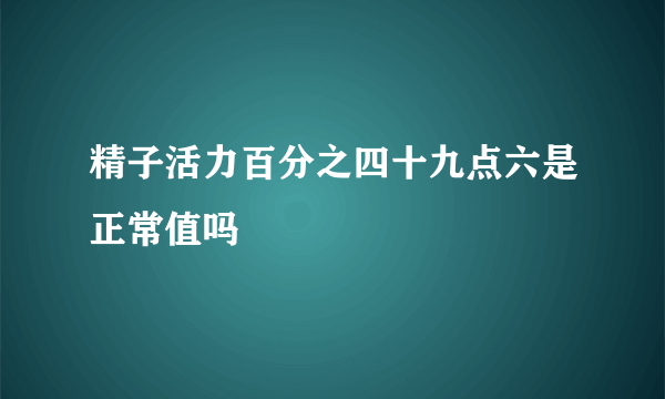 精子活力百分之四十九点六是正常值吗