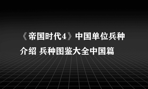 《帝国时代4》中国单位兵种介绍 兵种图鉴大全中国篇