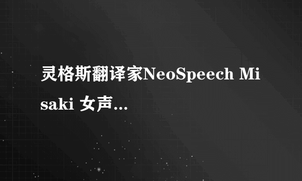 灵格斯翻译家NeoSpeech Misaki 女声下载好了，但是怎么用啊