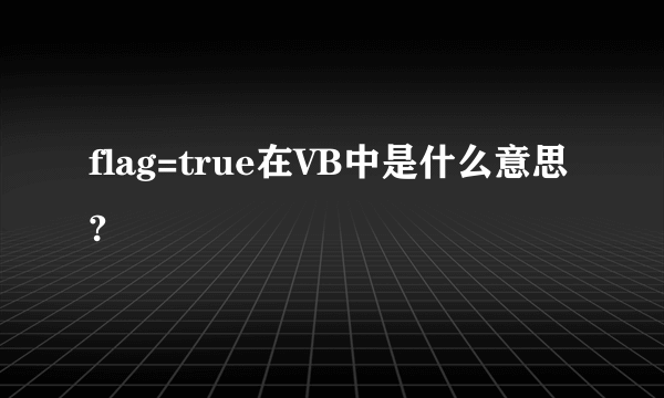 flag=true在VB中是什么意思?