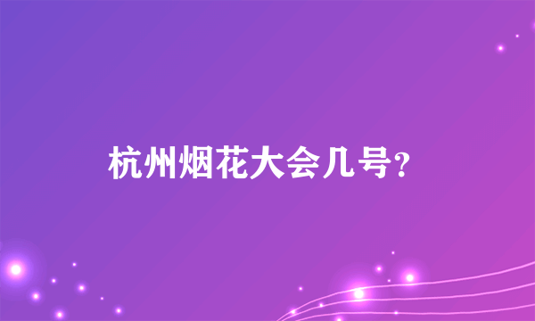 杭州烟花大会几号？