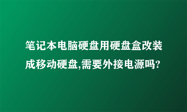 笔记本电脑硬盘用硬盘盒改装成移动硬盘,需要外接电源吗?