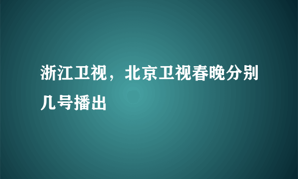 浙江卫视，北京卫视春晚分别几号播出