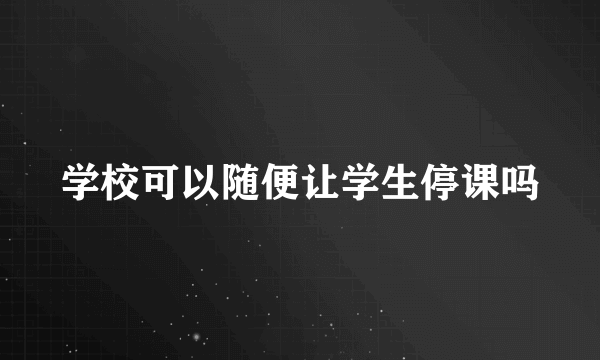 学校可以随便让学生停课吗