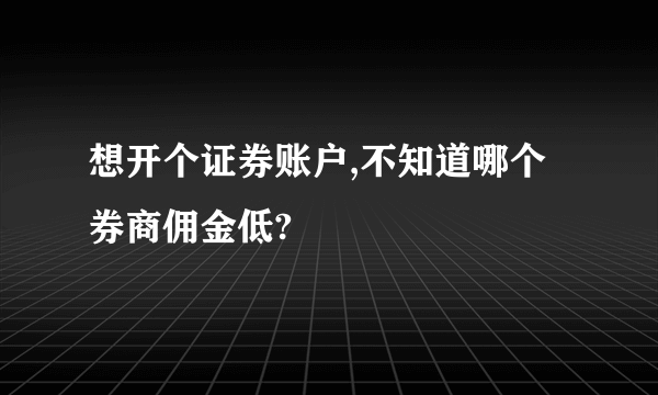 想开个证券账户,不知道哪个券商佣金低?