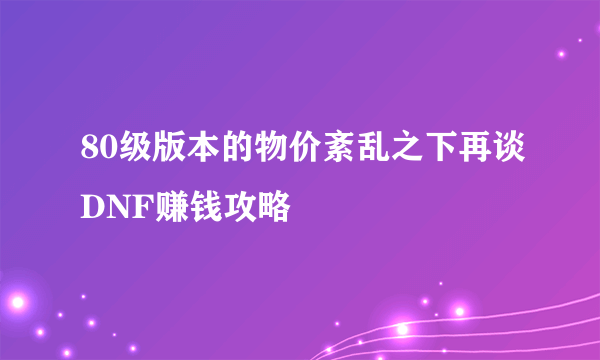 80级版本的物价紊乱之下再谈DNF赚钱攻略