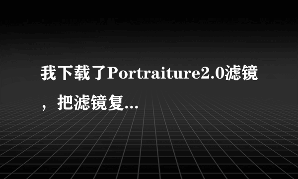 我下载了Portraiture2.0滤镜，把滤镜复制到了Plug-ins文件夹，但是打开PS以后显示不出来是怎么回事！！！