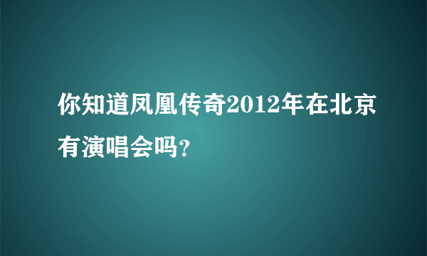 你知道凤凰传奇2012年在北京有演唱会吗？