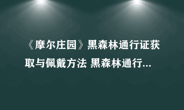 《摩尔庄园》黑森林通行证获取与佩戴方法 黑森林通行证怎么获得