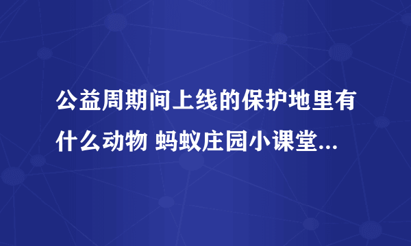 公益周期间上线的保护地里有什么动物 蚂蚁庄园小课堂2020年9月9日答案