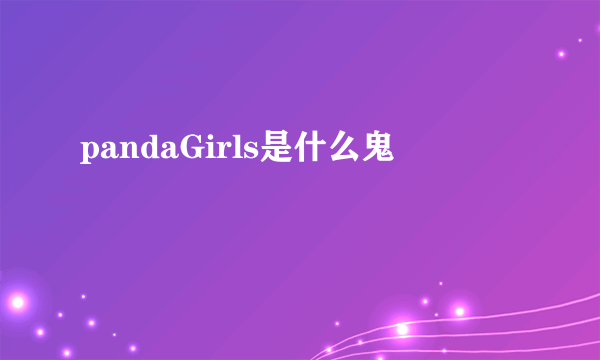 pandaGirls是什么鬼