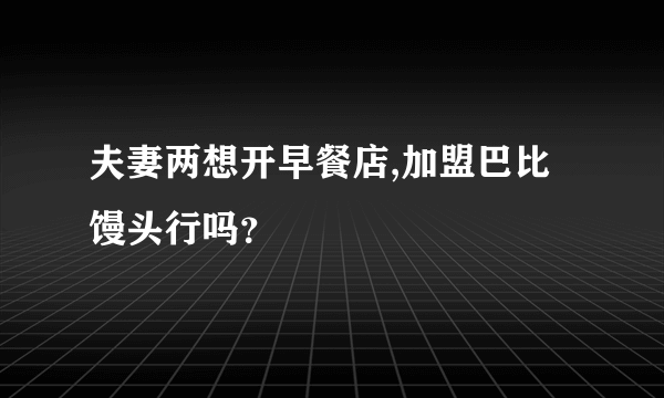 夫妻两想开早餐店,加盟巴比馒头行吗？