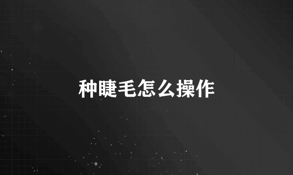 种睫毛怎么操作