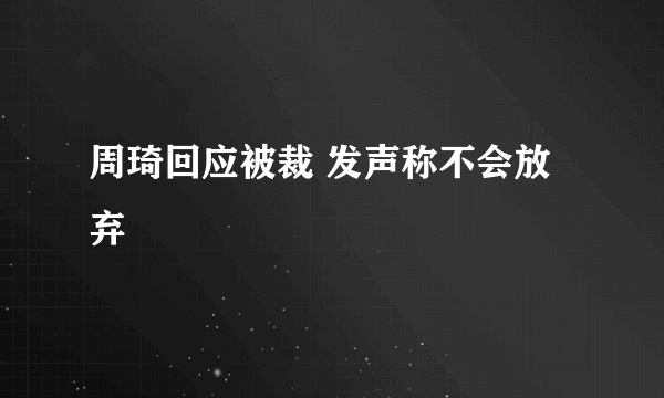 周琦回应被裁 发声称不会放弃