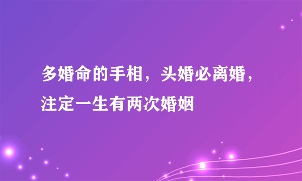 多婚命的手相，头婚必离婚，注定一生有两次婚姻