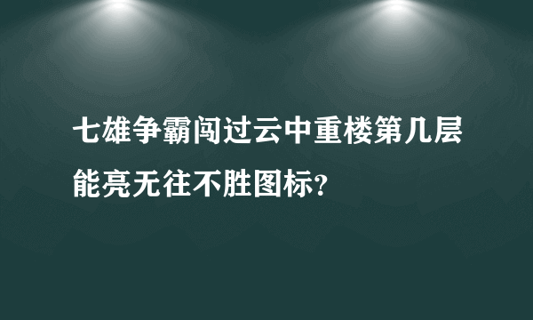 七雄争霸闯过云中重楼第几层能亮无往不胜图标？