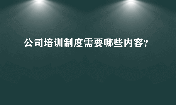 公司培训制度需要哪些内容？