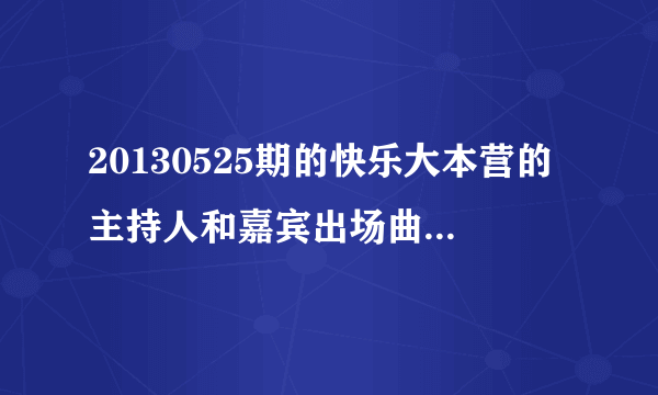 20130525期的快乐大本营的主持人和嘉宾出场曲 是啥了