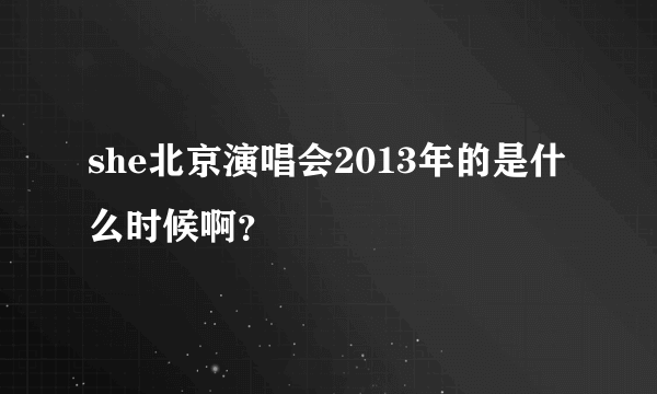 she北京演唱会2013年的是什么时候啊？