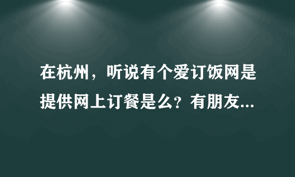 在杭州，听说有个爱订饭网是提供网上订餐是么？有朋友在上面订过么？