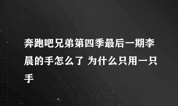 奔跑吧兄弟第四季最后一期李晨的手怎么了 为什么只用一只手