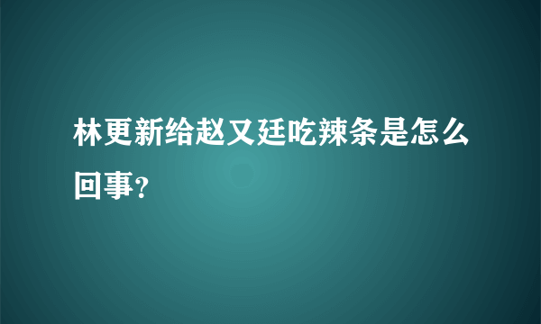 林更新给赵又廷吃辣条是怎么回事？