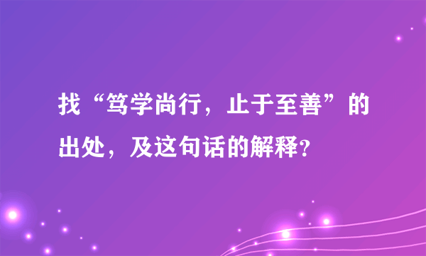 找“笃学尚行，止于至善”的出处，及这句话的解释？