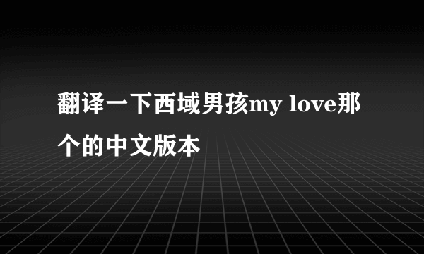 翻译一下西域男孩my love那个的中文版本