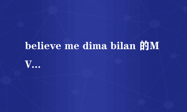 believe me dima bilan 的MV是什么意思