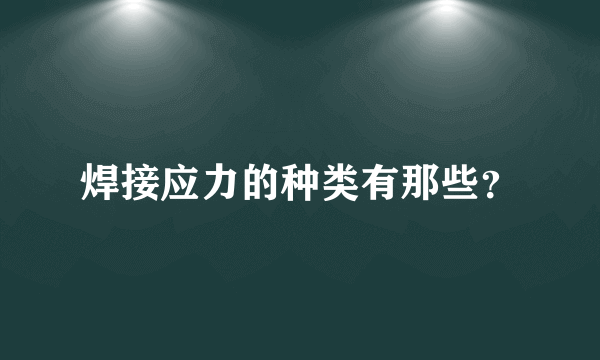 焊接应力的种类有那些？