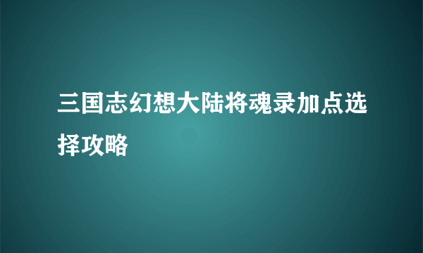 三国志幻想大陆将魂录加点选择攻略