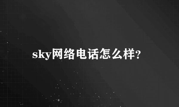 sky网络电话怎么样？