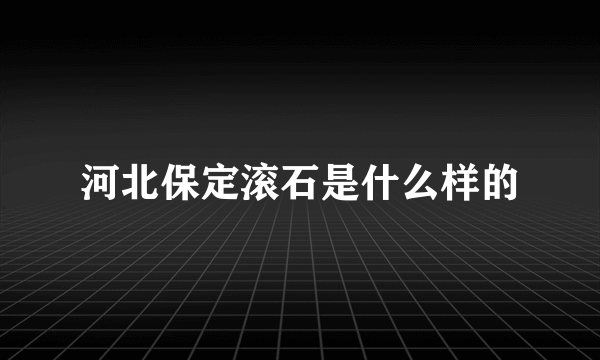 河北保定滚石是什么样的