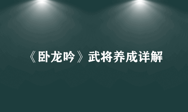 《卧龙吟》武将养成详解