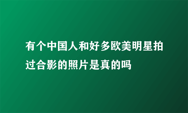 有个中国人和好多欧美明星拍过合影的照片是真的吗